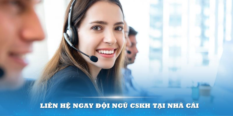 Liên hệ ngay đội ngũ CSKH tại nhà cái để được hỗ trợ kịp thời các vấn đề xảy ra